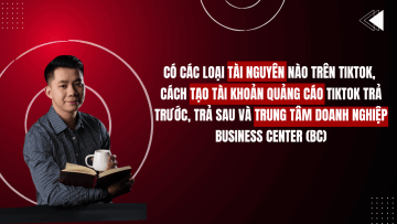 CÓ CÁC LOẠI TÀI NGUYÊN NÀO TRÊN TIKTOK, CÁCH TẠO TÀI KHOẢN QUẢNG CÁO TIKTOK TRẢ TRƯỚC, TRẢ SAU VÀ TRUNG TÂM DOANH NGHIỆP BUSINESS CENTER (BC)